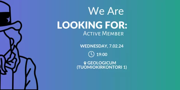A blue-green background and white text saying "We Are LOOKING FOR: ACTIVE MEMBER, wednesday 7.02.24 19:00 Geologicum (Tuomiokirkkotori 1)
