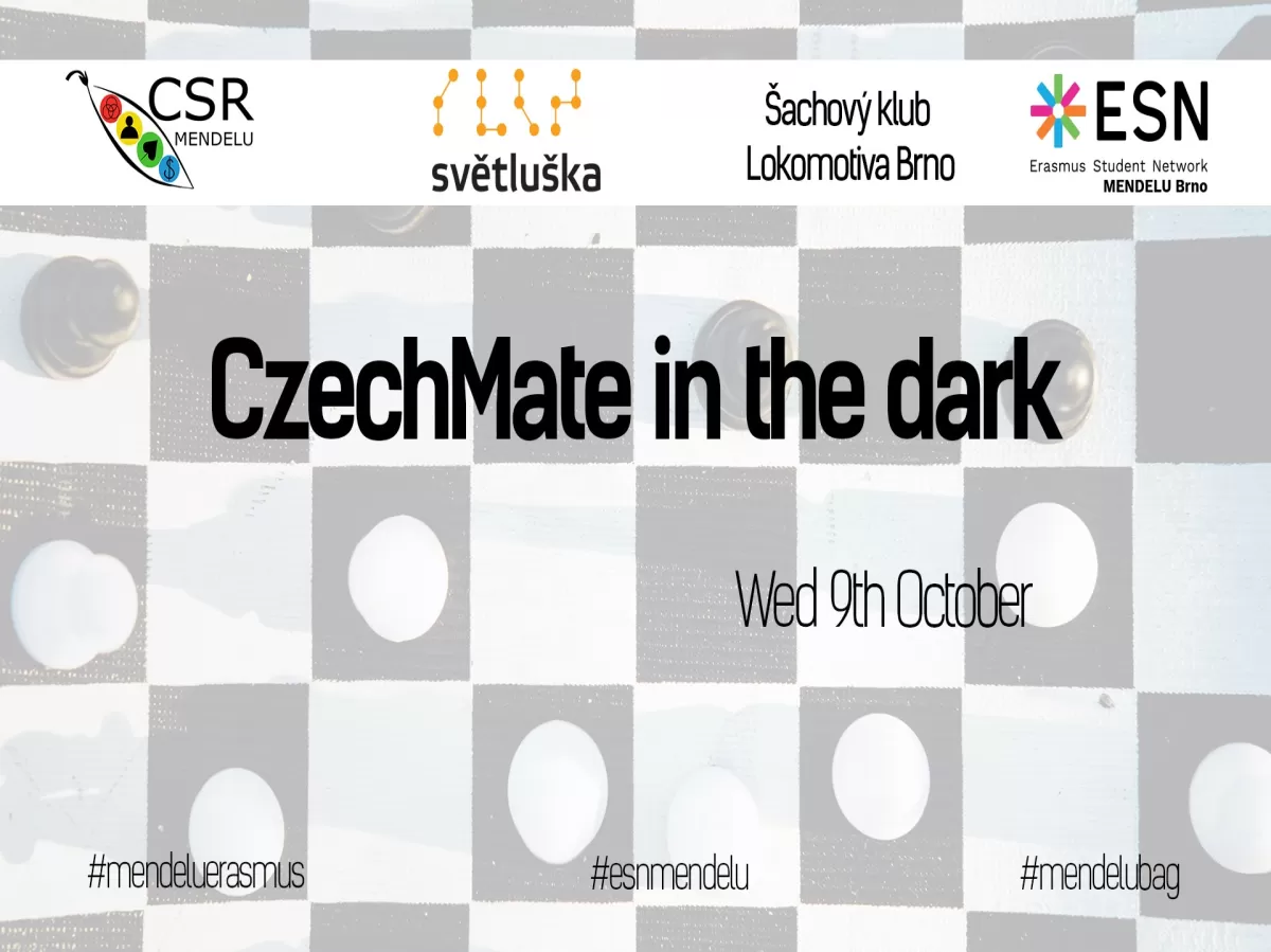 The event's cover, on top list of partners (CSR centre, Světluška, chess club Lokomotiva Brno, ESN MENDELU), middle name of the event "CzechMate in the dark" with the date of the event below it. The entire background is white and black chessboard with chesspieces from atop point of view.
